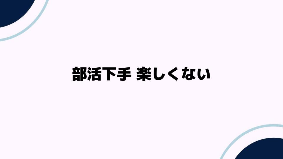 部活下手 楽しくないと感じる理由とは